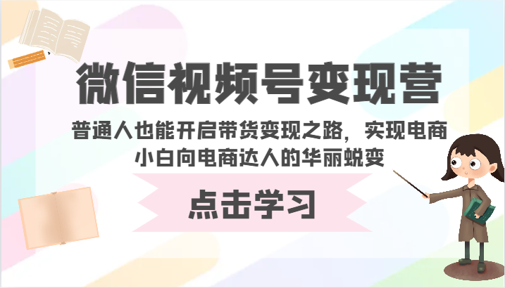 微信视频号变现营-普通人也能开启带货变现之路,实现电商小白向电商达人的华丽蜕变-轻创业指南_活动策划_自媒体素材资源站嘉文资源站