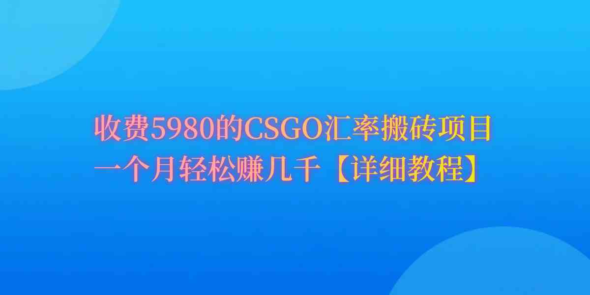 （9776期）CSGO装备搬砖，月综合收益率高达60%，你也可以！-轻创业指南_活动策划_自媒体素材资源站嘉文资源站
