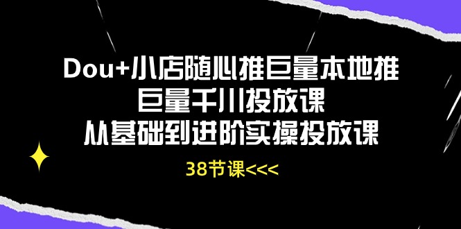Dou+小店随心推巨量本地推巨量千川投放课,从基础到进阶实操投放课(38节)-轻创业指南_活动策划_自媒体素材资源站嘉文资源站