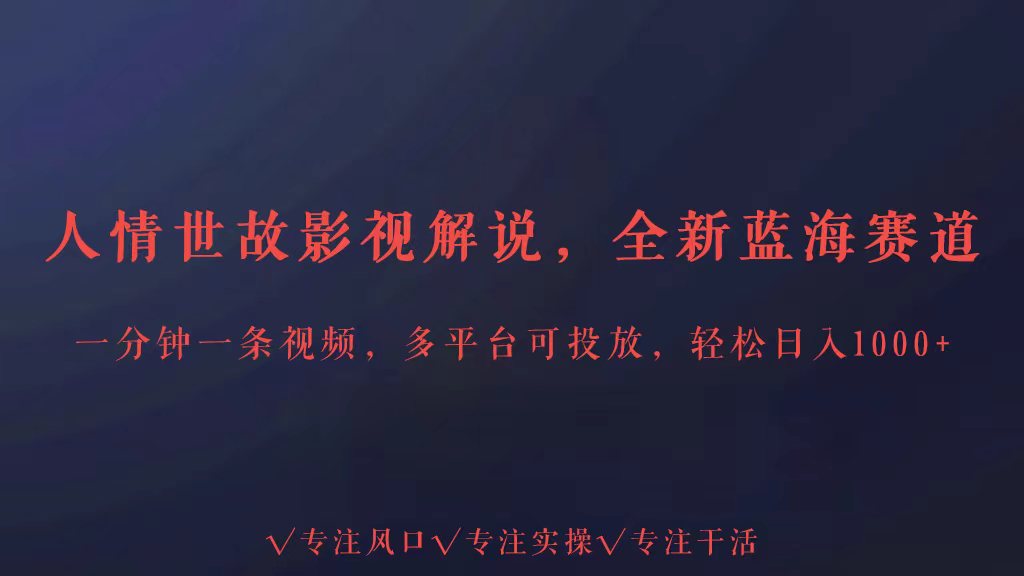 全新蓝海赛道人情世故解说,多平台投放轻松日入3000+-轻创业指南_活动策划_自媒体素材资源站嘉文资源站
