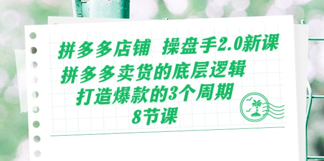 拼多多店铺操盘手2.0新课,拼多多卖货的底层逻辑,打造爆款的3个周期(8节)-轻创业指南_活动策划_自媒体素材资源站嘉文资源站