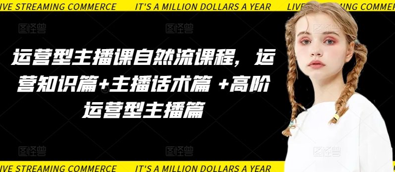 运营型主播课自然流课程,运营知识篇+主播话术篇 +高阶运营型主播篇-轻创业指南_活动策划_自媒体素材资源站嘉文资源站