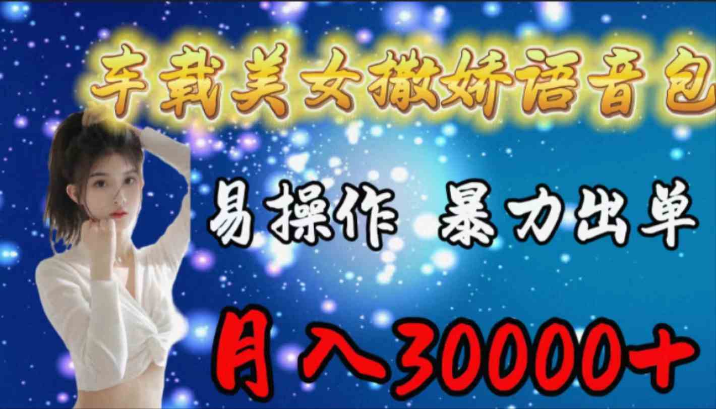 (9710期)车载女生撒娇语音包,易操作,暴力出单,月入30000+-轻创业指南_活动策划_自媒体素材资源站嘉文资源站