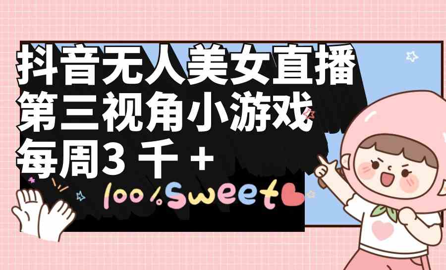 (9796期)抖音无人美女直播,第三视角小游戏,每周收益3000+-轻创业指南_活动策划_自媒体素材资源站嘉文资源站