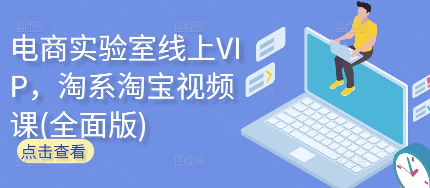 电商实验室线上VIP,淘系淘宝视频课(全面版)-轻创业指南_活动策划_自媒体素材资源站嘉文资源站