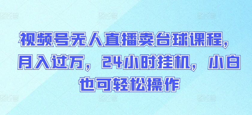 视频号无人直播卖台球课程,月入过万,24小时挂机,小白也可轻松操作-轻创业指南_活动策划_自媒体素材资源站嘉文资源站
