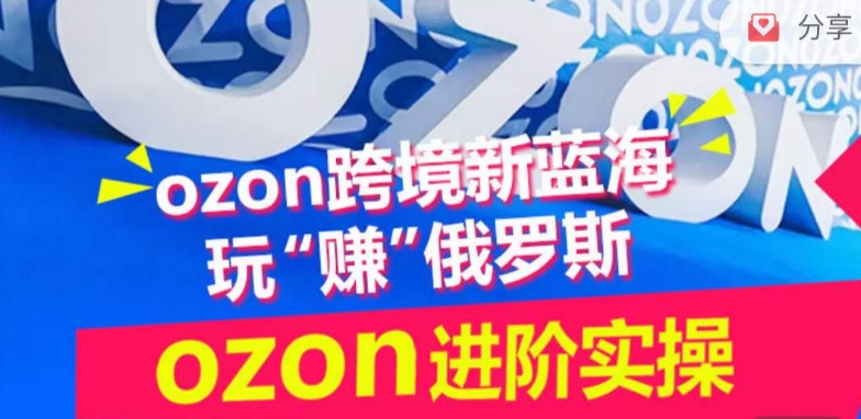 ozon跨境新蓝海玩“赚”俄罗斯,ozon进阶实操训练营-轻创业指南_活动策划_自媒体素材资源站嘉文资源站