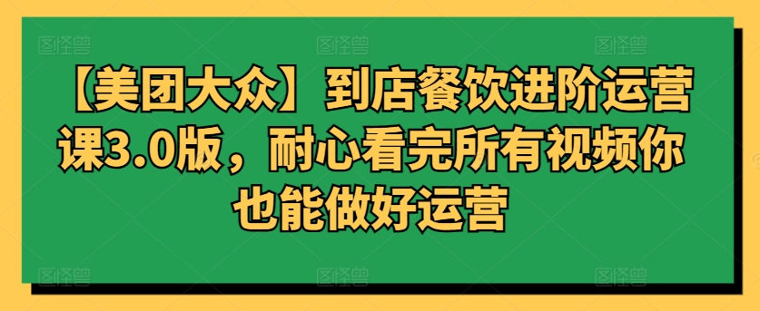 【美团大众】到店餐饮进阶运营课3.0版,耐心看完所有视频你也能做好运营-轻创业指南_活动策划_自媒体素材资源站嘉文资源站