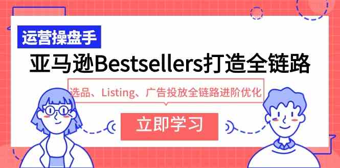 (9801期)亚马逊Bestsellers打造全链路,选品、Listing、广告投放全链路进阶优化-轻创业指南_活动策划_自媒体素材资源站嘉文资源站