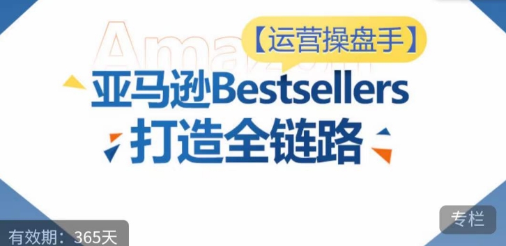 运营操盘手!亚马逊Bestsellers打造全链路,选品、Listing、广告投放全链路进阶优化-轻创业指南_活动策划_自媒体素材资源站嘉文资源站