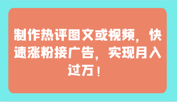 制作热评图文或视频,快速涨粉接广告,实现月入过万!-轻创业指南_活动策划_自媒体素材资源站嘉文资源站