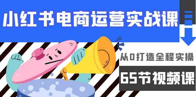 (9724期)小红书电商运营实战课,从0打造全程实操(65节视频课)-轻创业指南_活动策划_自媒体素材资源站嘉文资源站