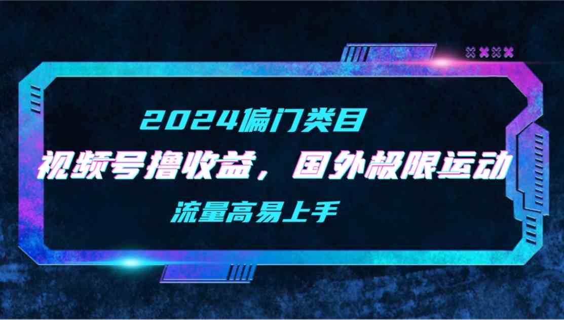 (9774期)【2024偏门类目】视频号撸收益,二创国外极限运动视频锦集,流量高易上手-轻创业指南_活动策划_自媒体素材资源站嘉文资源站